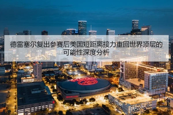 德雷塞尔复出参赛后美国短距离接力重回世界顶层的可能性深度分析 | jiuyouhui