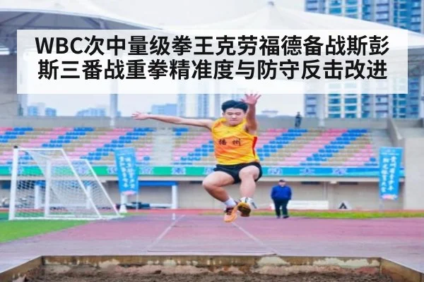 WBC次中量级拳王克劳福德备战斯彭斯三番战重拳精准度与防守反击改进 - jiuyouhui