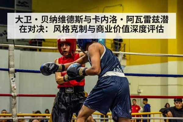 大卫·贝纳维德斯与卡内洛·阿瓦雷兹潜在对决:风格克制与商业价值深度评估