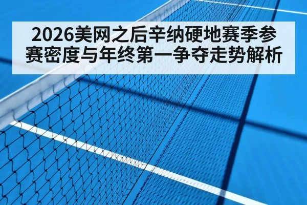 2026美网之后辛纳硬地赛季参赛密度与年终第一争夺走势解析
