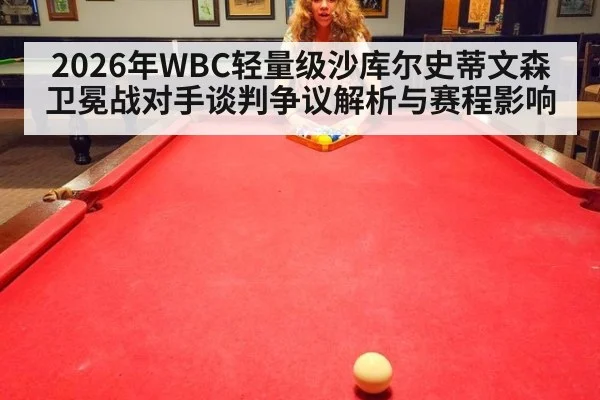 2026年WBC轻量级沙库尔史蒂文森卫冕战对手谈判争议解析与赛程影响