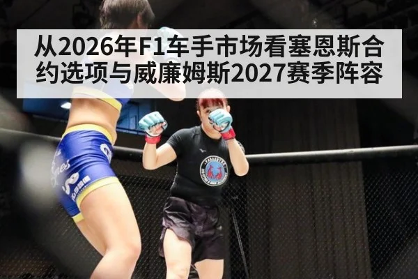 从2026年F1车手市场看塞恩斯合约选项与威廉姆斯2027赛季阵容
