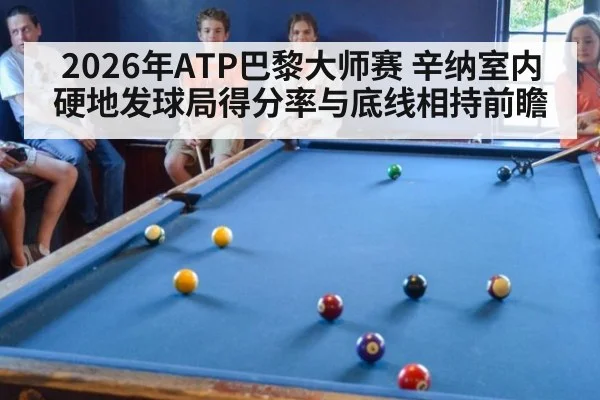 2026年ATP巴黎大师赛 辛纳室内硬地发球局得分率与底线相持前瞻