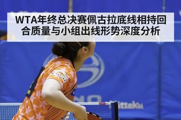 WTA年终总决赛佩古拉底线相持回合质量与小组出线形势深度分析
